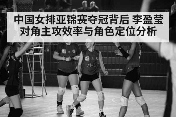 中国女排亚锦赛夺冠背后 李盈莹对角主攻效率与角色定位分析