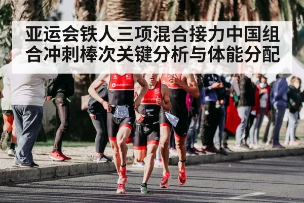 亚运会铁人三项混合接力中国组合冲刺棒次关键分析与体能分配