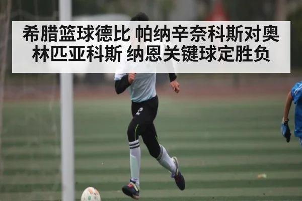 希腊篮球德比 帕纳辛奈科斯对奥林匹亚科斯 纳恩关键球定胜负