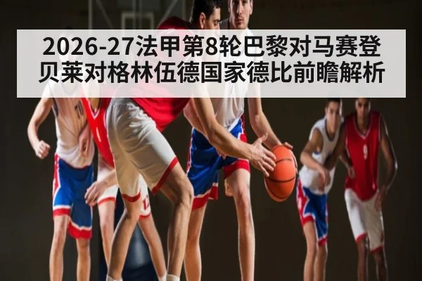 2026-27法甲第8轮巴黎对马赛登贝莱对格林伍德国家德比前瞻解析