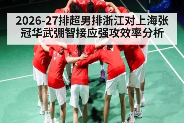 2026-27排超男排浙江对上海张冠华武弸智接应强攻效率分析